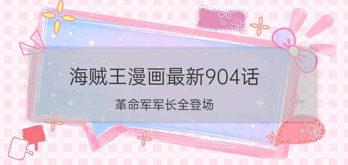 海贼王漫画最新904话 革命军军长全登场